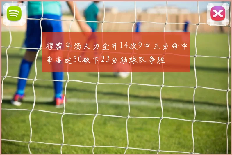 穆雷半场火力全开14投9中三分命中率高达50砍下23分助球队争胜