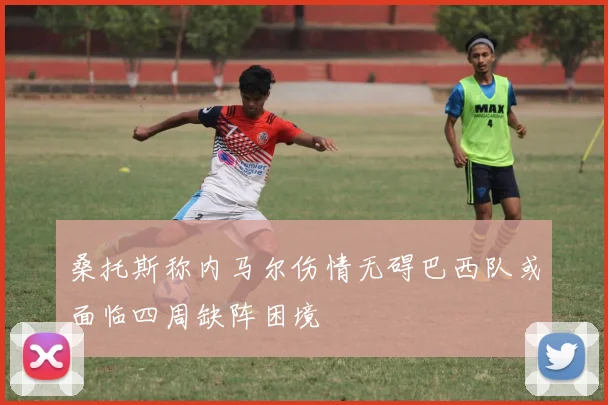 桑托斯称内马尔伤情无碍巴西队或面临四周缺阵困境