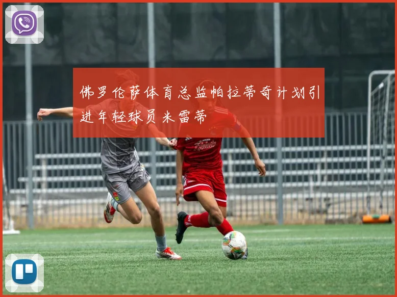 佛罗伦萨体育总监帕拉蒂奇计划引进年轻球员米雷蒂