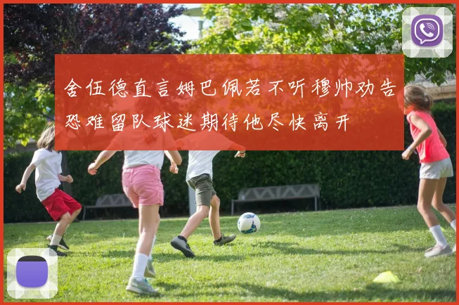 舍伍德直言姆巴佩若不听穆帅劝告恐难留队球迷期待他尽快离开