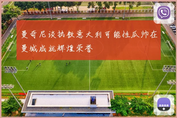 曼奇尼谈执教意大利可能性瓜帅在曼城成就辉煌荣誉