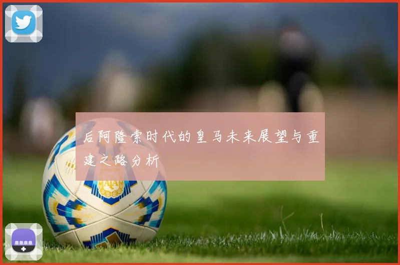 后阿隆索时代的皇马未来展望与重建之路分析