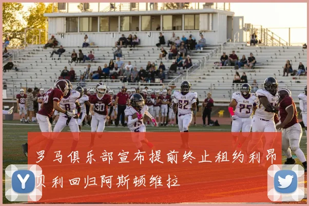 罗马俱乐部宣布提前终止租约利昂贝利回归阿斯顿维拉