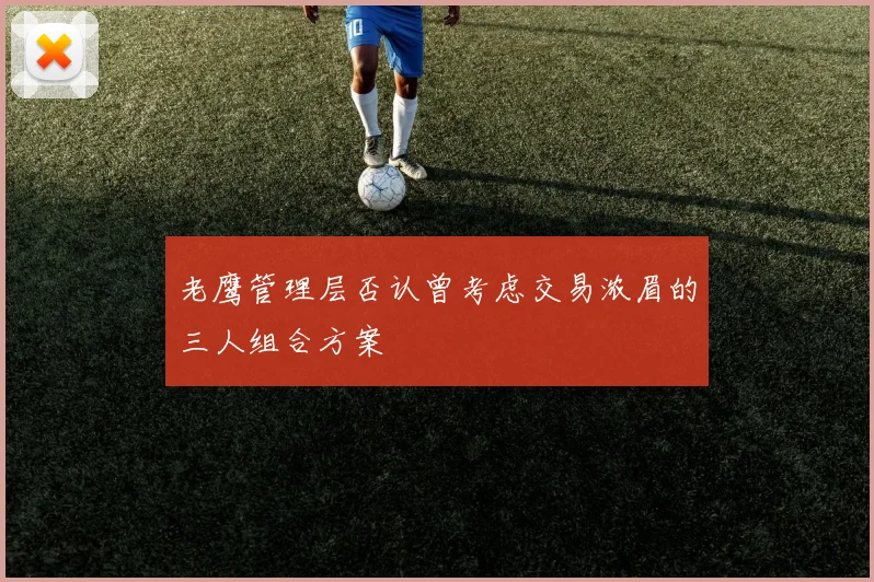 老鹰管理层否认曾考虑交易浓眉的三人组合方案