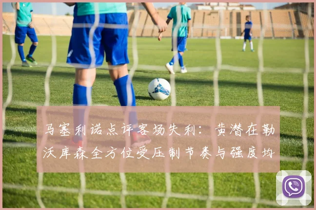 马塞利诺点评客场失利：黄潜在勒沃库森全方位受压制节奏与强度均不敌对手
