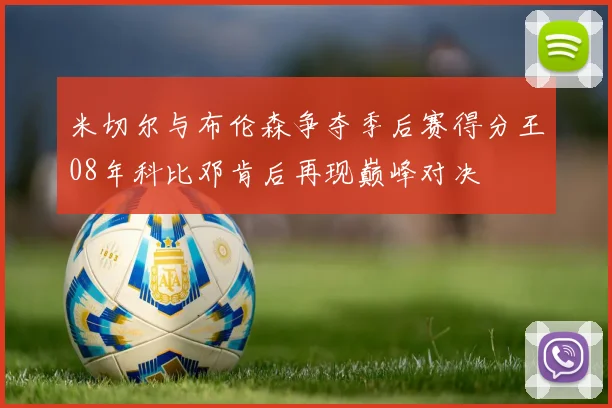 米切尔与布伦森争夺季后赛得分王08年科比邓肯后再现巅峰对决