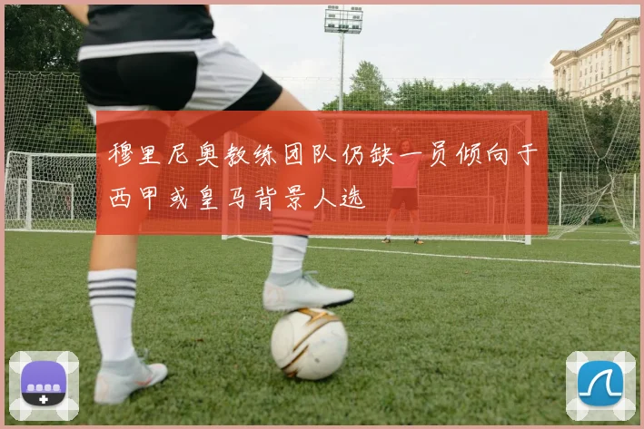 穆里尼奥教练团队仍缺一员倾向于西甲或皇马背景人选