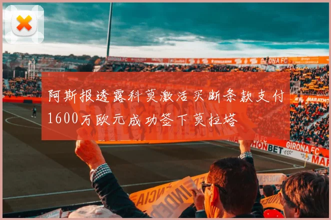 阿斯报透露科莫激活买断条款支付1600万欧元成功签下莫拉塔