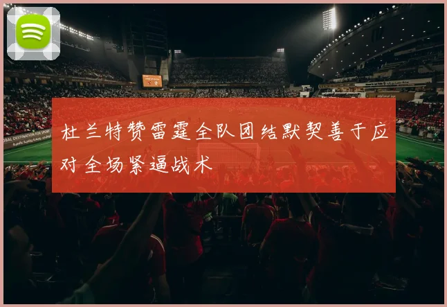 杜兰特赞雷霆全队团结默契善于应对全场紧逼战术