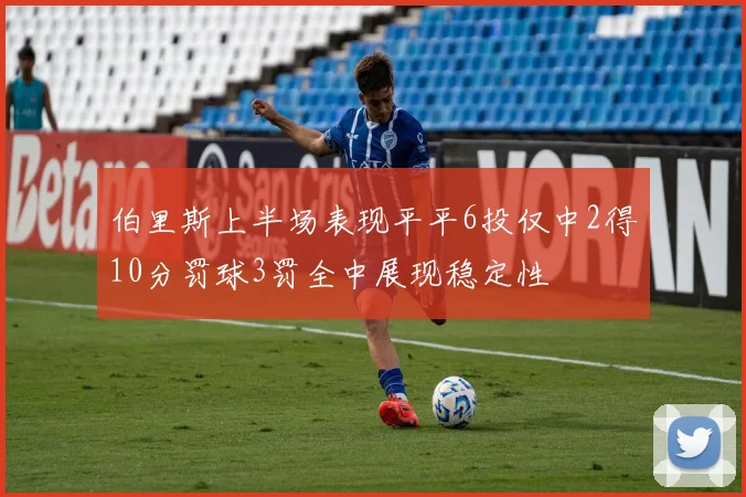 伯里斯上半场表现平平6投仅中2得10分罚球3罚全中展现稳定性