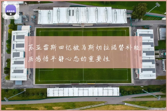 苏亚雷斯回忆被马斯切拉诺替补经历感悟平静心态的重要性